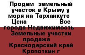 Продам  земельный участок в Крыму у моря на Тарханкуте › Цена ­ 8 000 000 - Все города Недвижимость » Земельные участки продажа   . Краснодарский край,Кропоткин г.